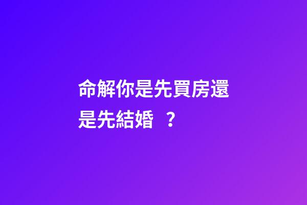 命解你是先買房還是先結婚？